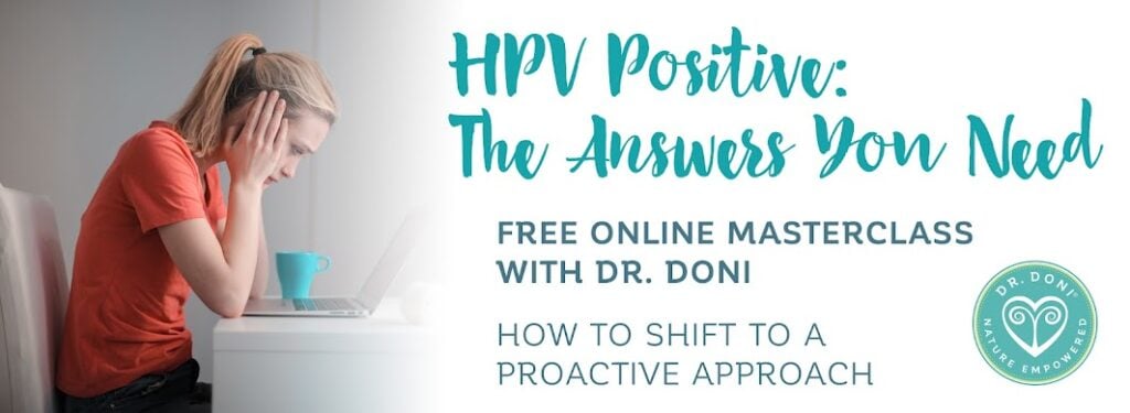 Finding out you are HPV positive is truly scary. Dr. Doni’s proactive approach empowers you with valuable information about HPV you won’t easily find anywhere else.